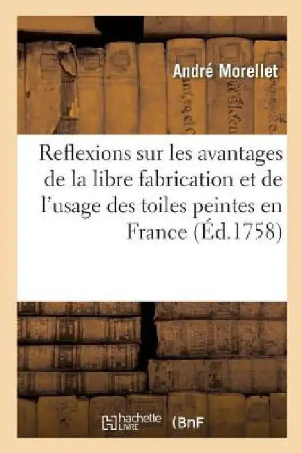 Reflexions Sur Les Avantages de la Libre Fabrication Et de l'Usage Des Toiles Peintes En France: Pour Servir de Réponse Aux Divers Mémoires Des Fabriq by Émile Kress