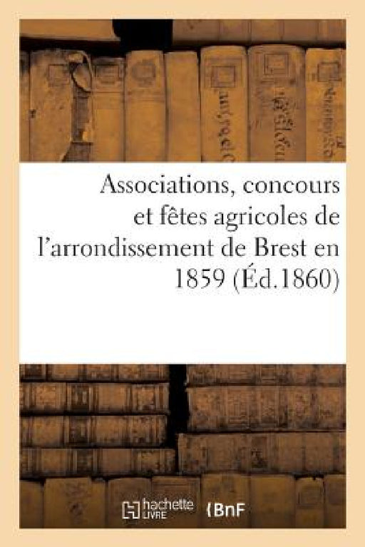 Associations, Concours Et Fêtes Agricoles de l'Arrondissement de Brest En 1859 by Émile Kress