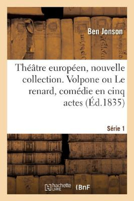 Théâtre Européen, Nouvelle Collection. Série 1: Volpone Ou Le Renard, Comédie En Cinq Actes. Théâtre Du Globe, Londres, 1605 by Alfred de Champeaux, James Shirley, Ben Jonson