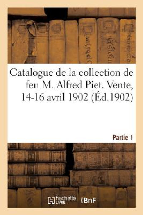 Catalogue de Vignettes Pour Illustrations, La Plupart Du Xviiie Siècle: de la Collection de Feu M. Alfred Piet. Vente, 14-16 Avril 1902. Partie 1 by P. V.