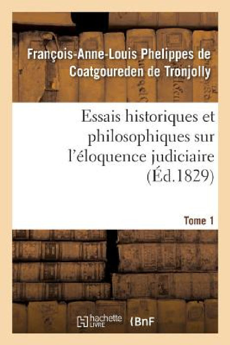 Essais Historiques Et Philosophiques Sur l'Éloquence Judiciaire, Jusqu'à Nos Jours: Et Depuis La Renaissance Des Lettres, Par Rapport À La France Seul by Xavier Marmier
