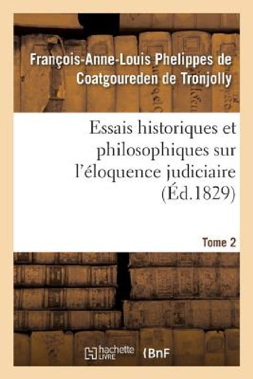 Essais Historiques Et Philosophiques Sur l'Éloquence Judiciaire, Jusqu'à Nos Jours: Et Depuis La Renaissance Des Lettres, Par Rapport À La France Seul by Léopold Appert
