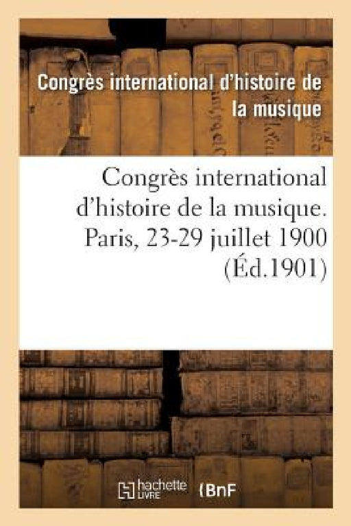 Congrès International d'Histoire de la Musique. Bibliothèque de l'Opéra, Paris, 23-29 Juillet 1900: Viiie Section Du Congrès d'Histoire Comparée, Docu by Antoine Pluche, Jules Combarieu