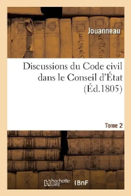 Discussions Du Code Civil Dans Le Conseil d'État. Tome 2 by Jouanneau