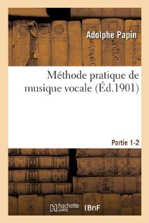 Méthode Pratique de Musique Vocale. Partie 1-2 by Adolphe Papin