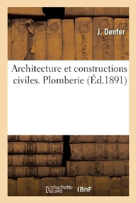 Architecture Et Constructions Civiles. Plomberie by J. Denfer