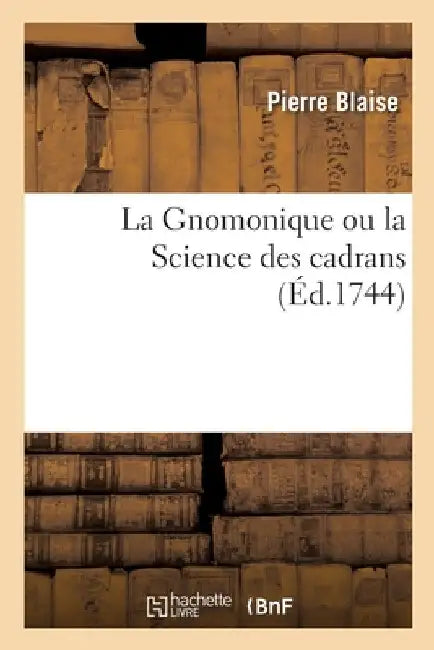 La Gnomonique Ou La Science Des Cadrans by Pierre Blaise