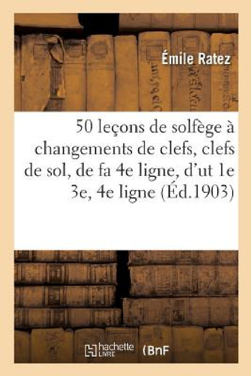 50 Leçons de Solfège À Changements de Clefs, Clefs de Sol, de Fa 4e Ligne, d'Ut 1e 3e Et 4e Ligne by Émile Ratez