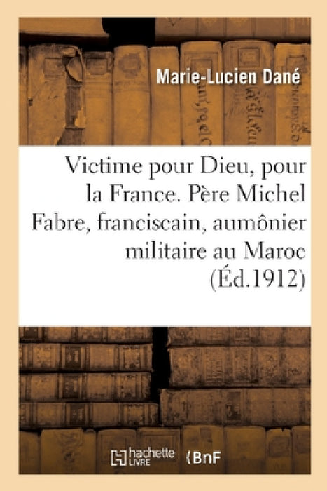 Victime Pour Dieu, Pour La France. Vie Du Père M. Fabre, Franciscain, Aumônier Militaire Au Maroc: Mort 1912 by Marie-Lucien Dané, Albert de Mun