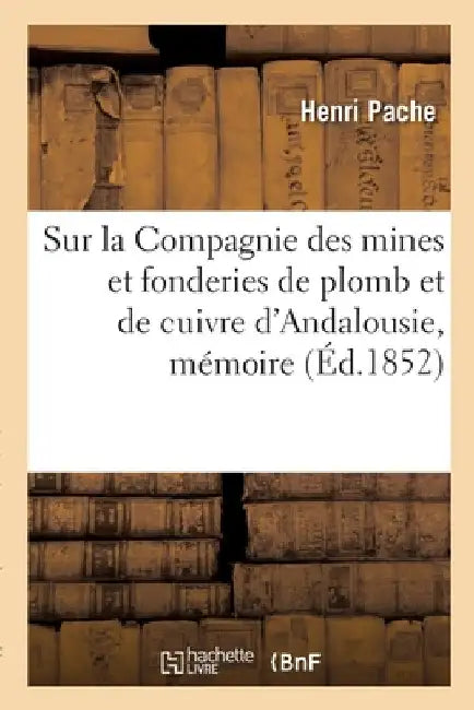 Sur La Compagnie Des Mines Et Fonderies de Plomb Et de Cuivre d'Andalousie, Mémoire by Henri Pache