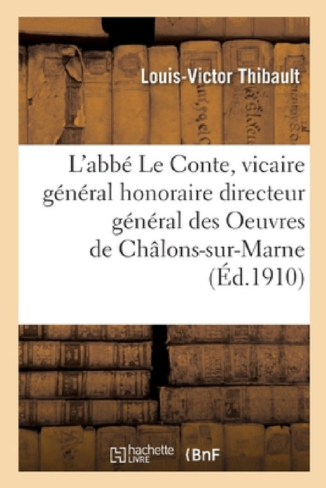 L'Abbé Le Conte, Vicaire Général Honoraire Directeur Général Des Oeuvres de Châlons-Sur-Marne by Louis-Victor Thibault, Michel André Latty, Irénée Sevin