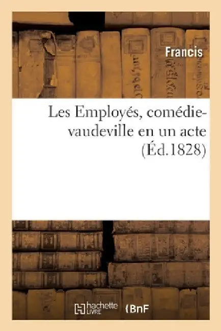 Les Employés, Comédie-Vaudeville En Un Acte by Francis