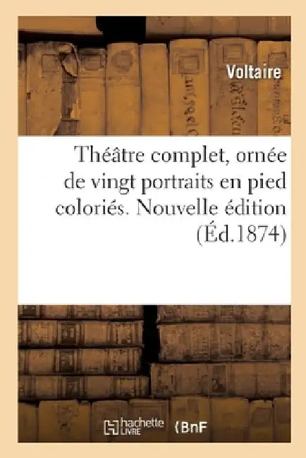 Théâtre Complet, Ornée de Vingt Portraits En Pied Coloriés. Nouvelle Édition by Voltaire