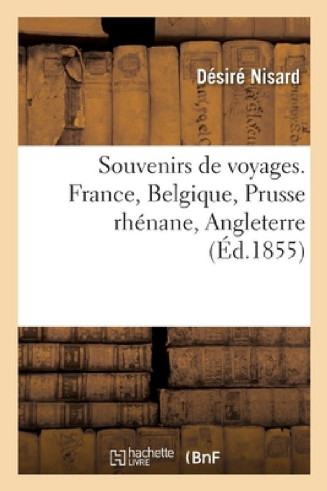 Souvenirs de Voyages. France, Belgique, Prusse Rhénane, Angleterre by Désiré Nisard