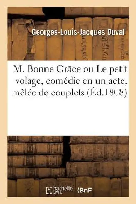 M. Bonne Grâce Ou Le Petit Volage, Comédie En Un Acte, Mêlée de Couplets by Georges-Louis-Jacques Duval