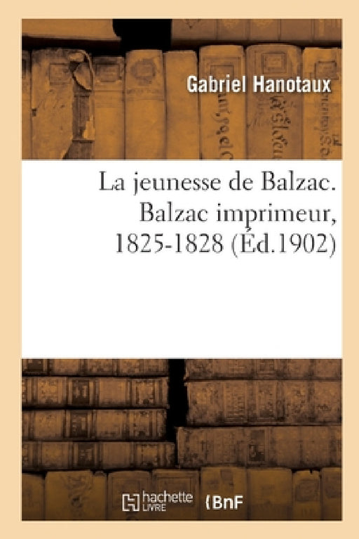 La Jeunesse de Balzac. Balzac Imprimeur, 1825-1828 by Gabriel Hanotaux, Georges Vicaire, Auguste Lepère
