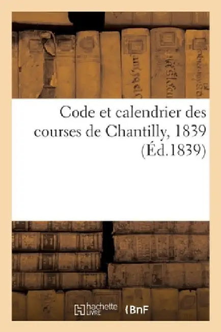 Code Et Calendrier Des Courses de Chantilly, 1839 by Collectif