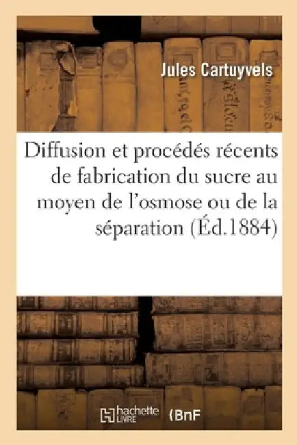 de la Diffusion Et Des Procédés Récents de Fabrication Du Sucre Au Moyen de l'Osmose: Ou de la Séparation by Jules Cartuyvels