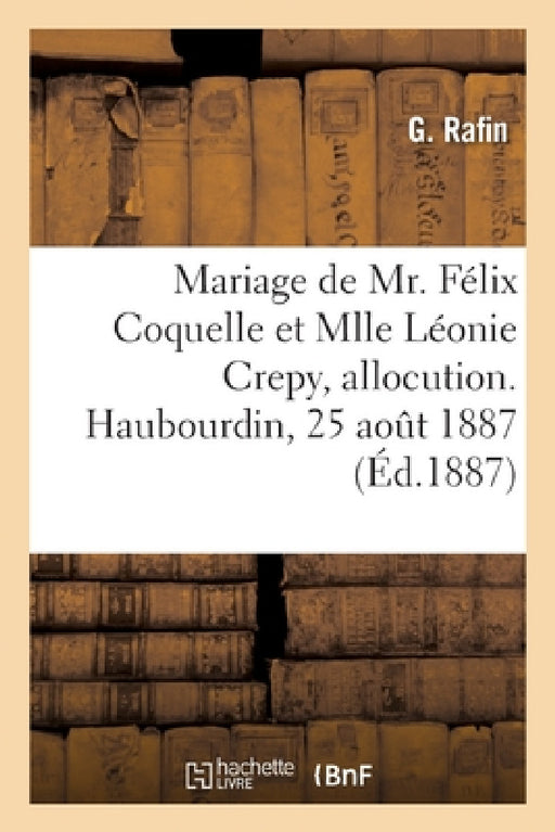 Mariage de Mr. Félix Coquelle Et Mlle Léonie Crepy, Allocution. Haubourdin, 25 Août 1887 by G. Rafin