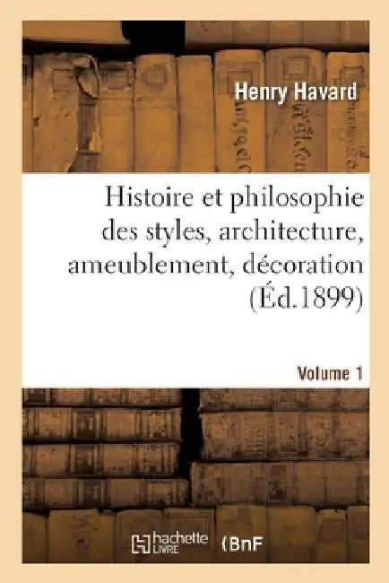 Histoire Et Philosophie Des Styles, Architecture, Ameublement, Décoration. Volume 1 by Henry Havard