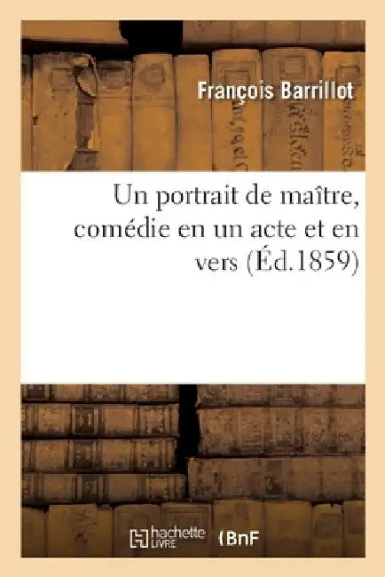 Un Portrait de Maître, Comédie En Un Acte Et En Vers by François Barrillot
