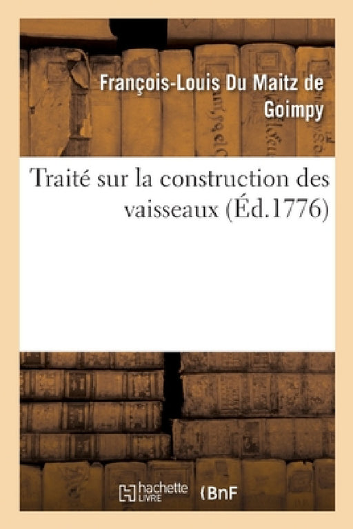 Traité Sur La Construction Des Vaisseaux by François-Louis Du Maitz de Goimpy