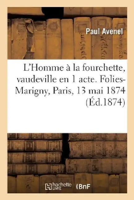 L'Homme À La Fourchette, Vaudeville En 1 Acte. Folies-Marigny, Paris, 13 Mai 1874 by Avenel-P