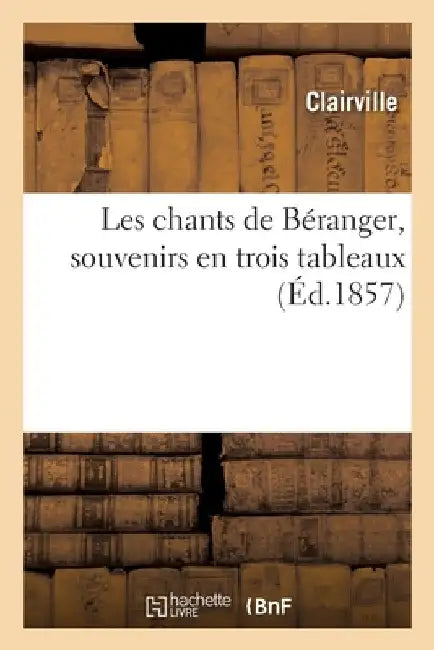 Les Chants de Béranger, Souvenirs En Trois Tableaux by Clairville