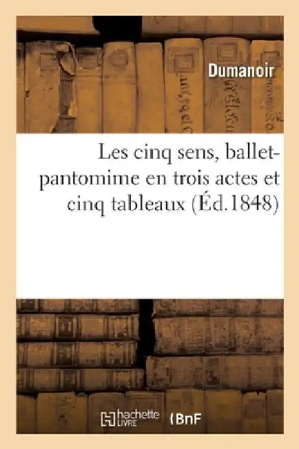 Les Cinq Sens, Ballet-Pantomime En Trois Actes Et Cinq Tableaux by Dumanoir