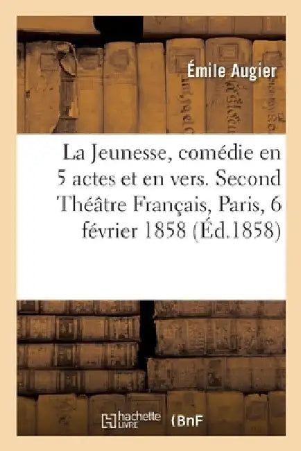La Jeunesse, Comédie En 5 Actes Et En Vers. Second Théâtre Français, Paris, 6 Février 1858: 2e Édition by Augier-E