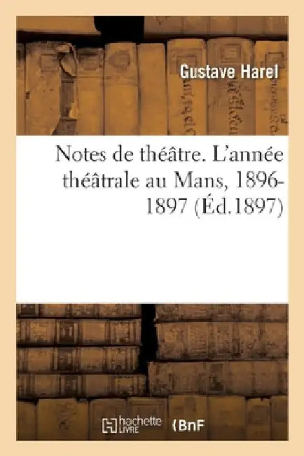Notes de Théâtre. l'Année Théâtrale Au Mans, 1896-1897 by Harel-G
