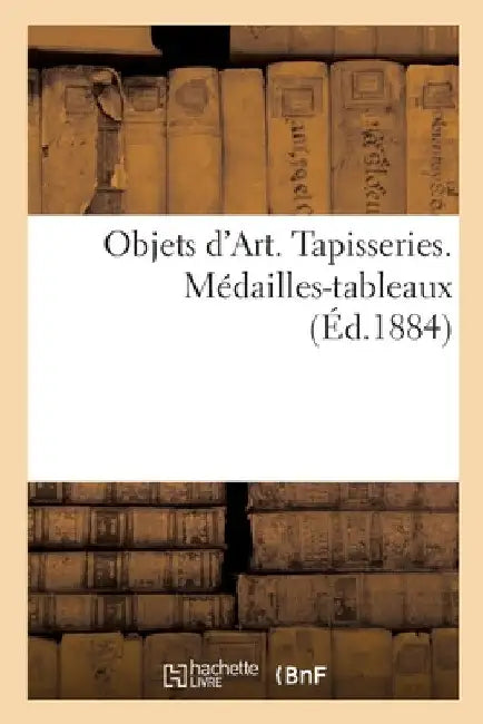 Objets d'Art. Tapisseries. Médailles-tableaux by Collectif