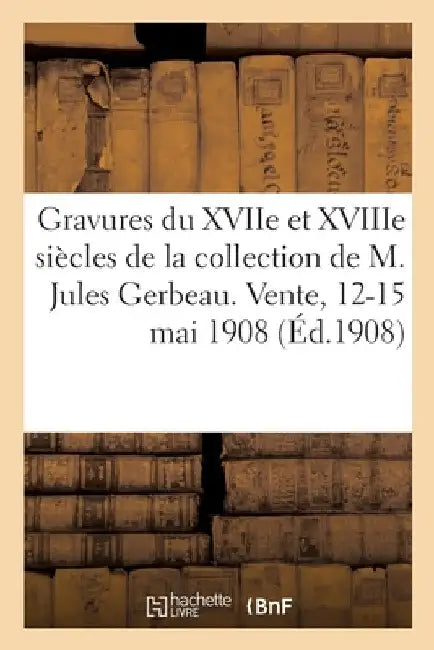 Gravures Du Xviie Et Xviiie Siècles, Pièces Imprimées En Noir Et En Couleurs, Oeuvres de Drevet: Durer, Nanteuil de la Collection de M. Jules Gerbeau. by Auguste Danlos