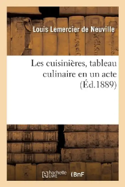 Les Cuisinières, Tableau Culinaire En Un Acte by Louis Lemercier de Neuville
