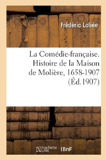 La Comédie-Française. Histoire de la Maison de Molière, 1658-1907 by Loliee-F