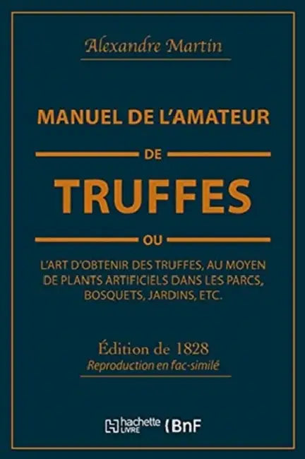 Manuel de l'Amateur de Truffes Ou l'Art d'Obtenir Des Truffes, Au Moyen de Plants Artificiels: Précédé d'Une Histoire de la Truffe Et Suivi d'Un Trait by Alexandre Martin