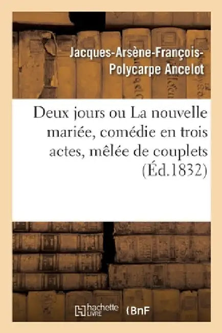 Deux Jours Ou La Nouvelle Mariée, Comédie En Trois Actes, Mêlée de Couplets by Jacques-Arsène-François-Polycar Ancelot