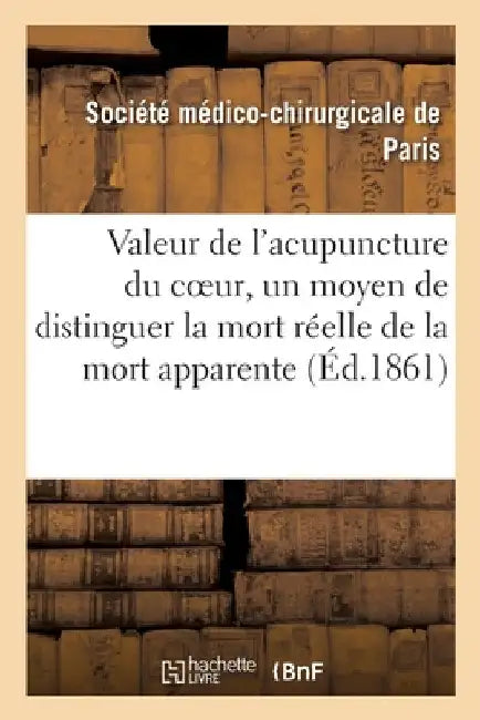 de la Valeur de l'Acupuncture Du Coeur Proposée Par M. Le Docteur Plouviez: Comme Moyen de Distinguer La Mort Réelle de la Mort Apparente by Société Médico-Chirurgicale de Paris