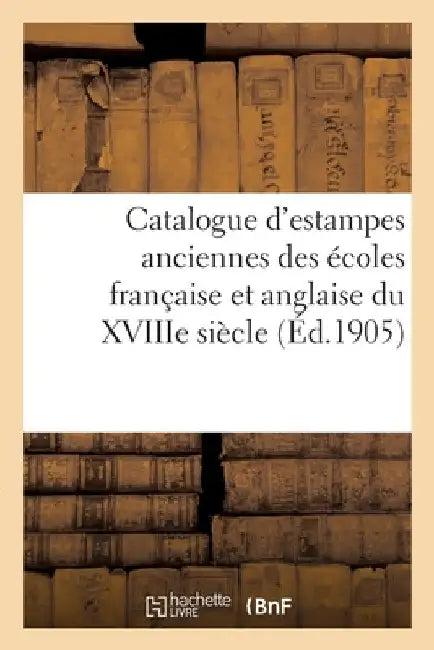 Catalogue d'Estampes Anciennes Des Écoles Française Et Anglaise Du Xviiie Siècle: Imprimées En Noir Et En Couleurs Par Ou d'Après Alix, Baudoin, Benwe by Paul Roblin