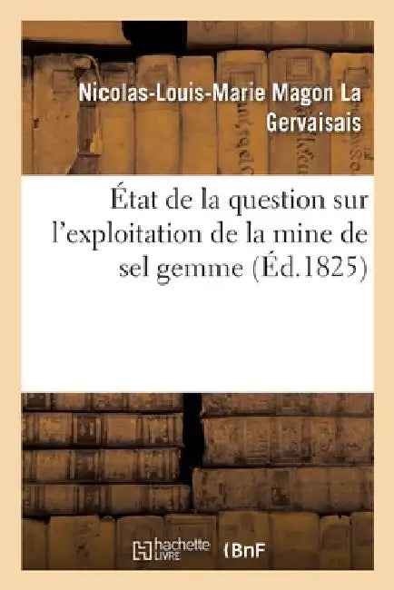 État de la Question Sur l'Exploitation de la Mine de Sel Gemme by Nicolas-Louis-Marie Magon La Gervaisais