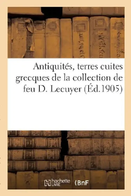 Antiquités, Terres Cuites Grecques de la Collection de Feu D. Lecuyer by Camille Rollin