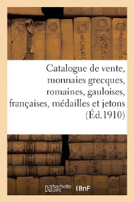 Catalogue de Vente, Monnaies Grecques, Romaines, Gauloises, Françaises, Médailles Et Jetons by Etienne Bourgey
