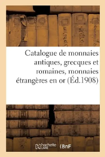 Catalogue de Monnaies Antiques, Grecques Et Romaines, Monnaies Étrangères En or by Collectif