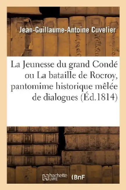 La Jeunesse Du Grand Condé Ou La Bataille de Rocroy, Pantomime Historique Mêlée de Dialogues: En Trois Actes Et À Grand Spectacle by Jean-Guillaume-Antoine Cuvelier