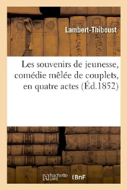 Les Souvenirs de Jeunesse, Comédie Mêlée de Couplets, En Quatre Actes by Lambert-Thiboust