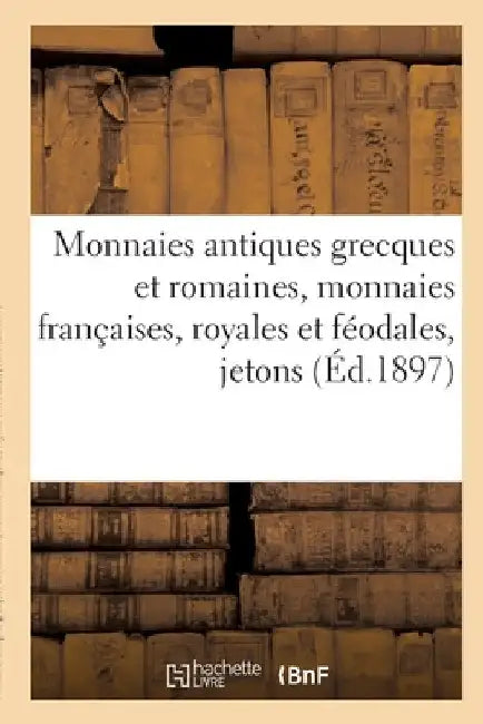 Monnaies Antiques Grecques Et Romaines, Monnaies Françaises, Royales Et Féodales, Jetons: Et Médailles by Etienne Bourgey