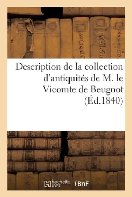 Description de la Collection d'Antiquités de M. Le Vicomte de Beugnot by Camille Rollin