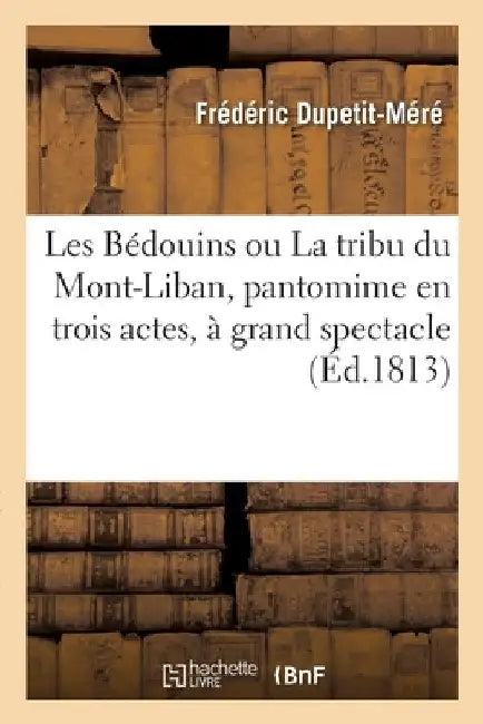 Les Bédouins Ou La Tribu Du Mont-Liban, Pantomime En Trois Actes, À Grand Spectacle by Frédéric Dupetit-Méré