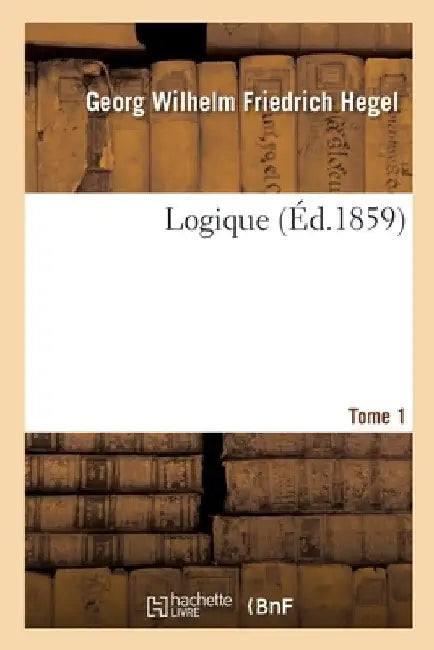 Logique. Tome 1 by Georg Wilhelm Friedr Hegel