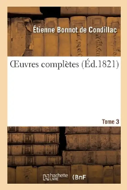 Oeuvres Complètes. Tome 3 by Etienne Bonnot de Condillac